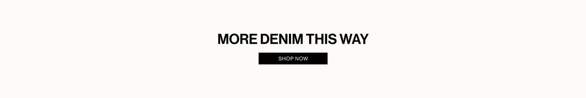 MORE DENIM THIS WAY. SHOP DENIM.